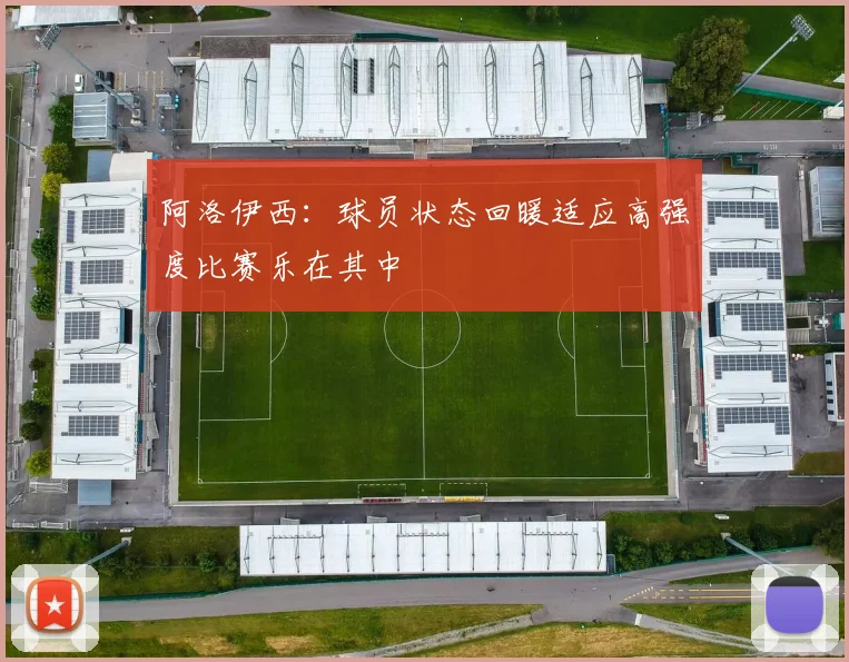 阿洛伊西：球员状态回暖适应高强度比赛乐在其中