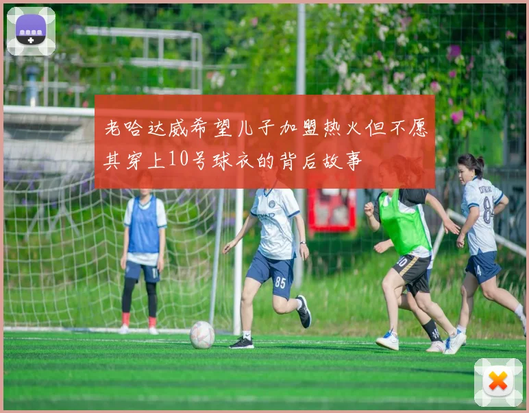 老哈达威希望儿子加盟热火但不愿其穿上10号球衣的背后故事
