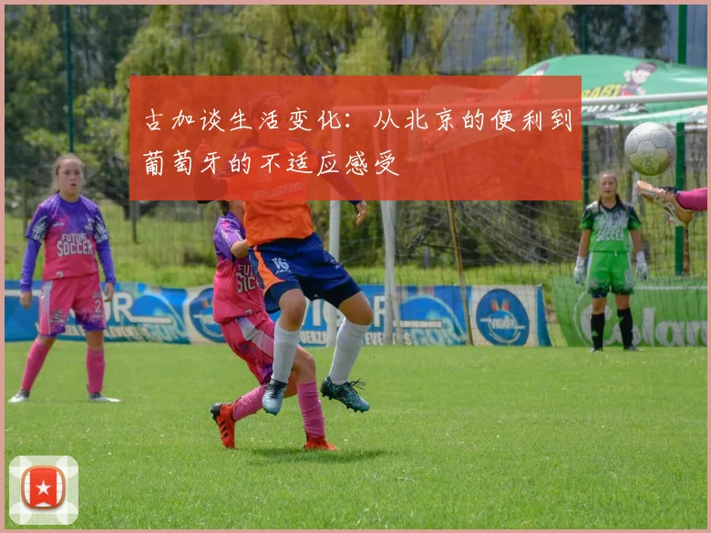 古加谈生活变化：从北京的便利到葡萄牙的不适应感受