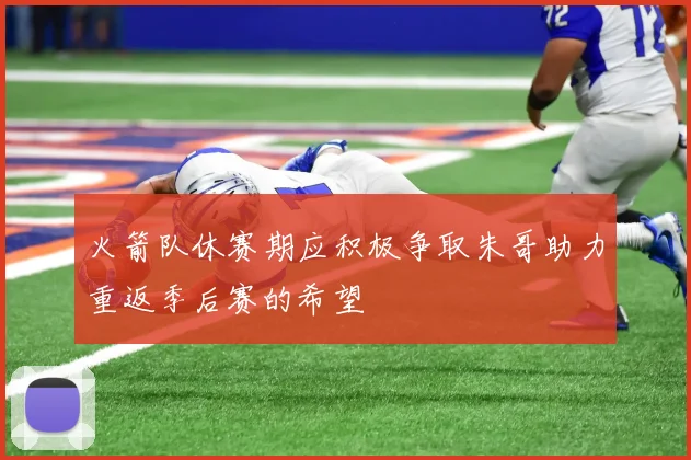 火箭队休赛期应积极争取朱哥助力重返季后赛的希望
