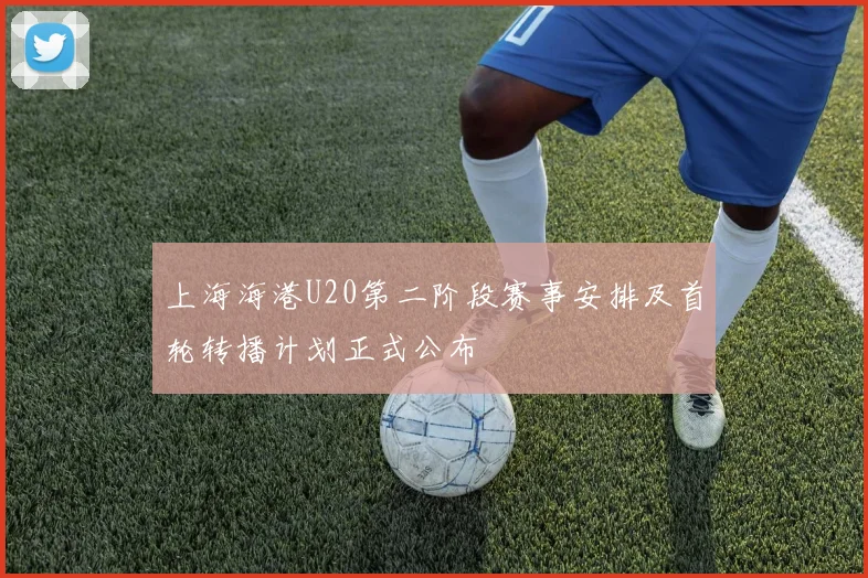 上海海港U20第二阶段赛事安排及首轮转播计划正式公布