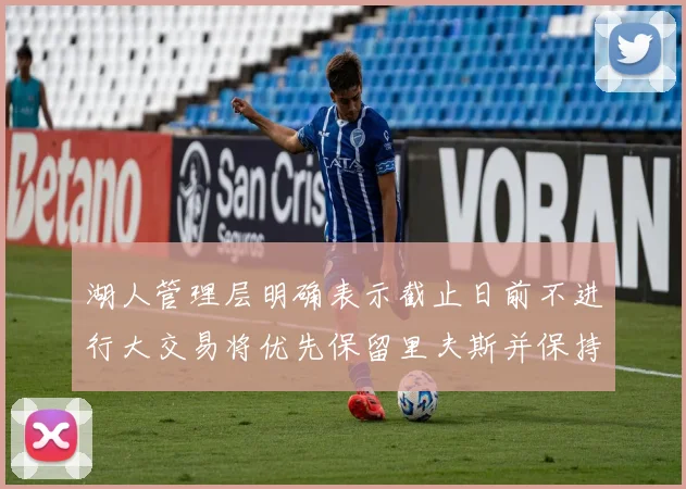 湖人管理层明确表示截止日前不进行大交易将优先保留里夫斯并保持灵活性