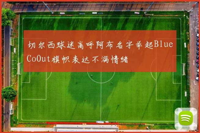 切尔西球迷高呼阿布名字举起BlueCoOut旗帜表达不满情绪