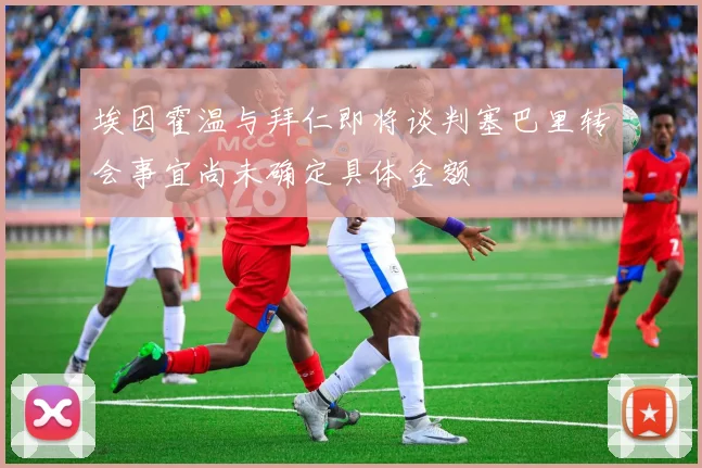 埃因霍温与拜仁即将谈判塞巴里转会事宜尚未确定具体金额