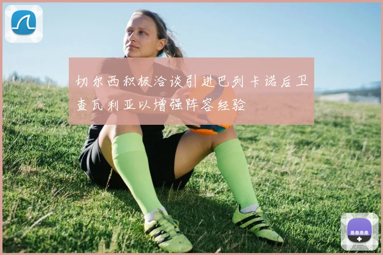 切尔西积极洽谈引进巴列卡诺后卫查瓦利亚以增强阵容经验