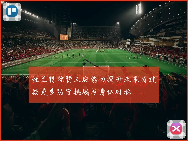 杜兰特称赞文班能力提升未来将迎接更多防守挑战与身体对抗