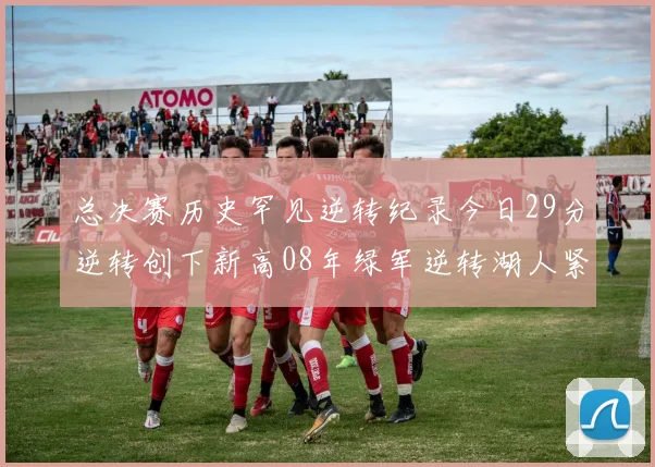 总决赛历史罕见逆转纪录今日29分逆转创下新高08年绿军逆转湖人紧随其后