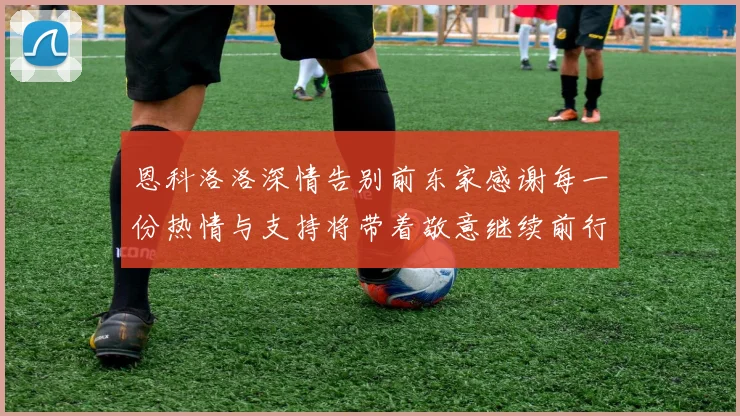 恩科洛洛深情告别前东家感谢每一份热情与支持将带着敬意继续前行